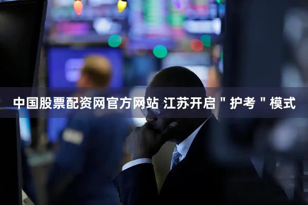 中国股票配资网官方网站 江苏开启＂护考＂模式