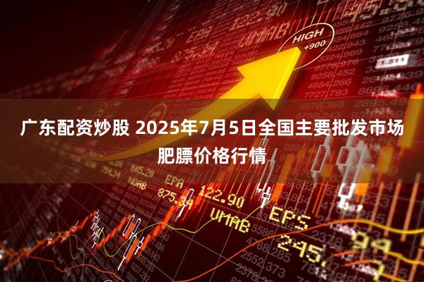 广东配资炒股 2025年7月5日全国主要批发市场肥膘价格行情