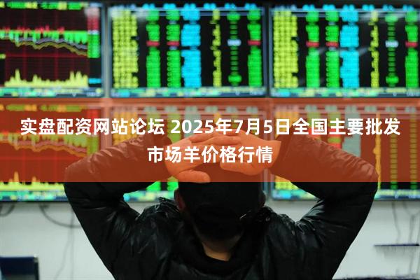 实盘配资网站论坛 2025年7月5日全国主要批发市场羊价格行情