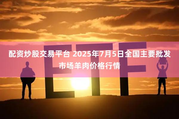 配资炒股交易平台 2025年7月5日全国主要批发市场羊肉价格行情