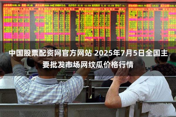 中国股票配资网官方网站 2025年7月5日全国主要批发市场网纹瓜价格行情