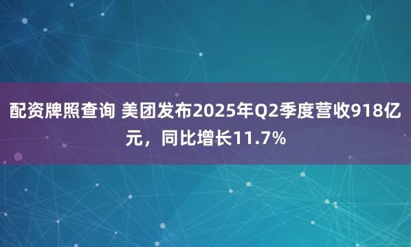 配资牌照查询 美团发布2025年Q2季度营收918亿元，同比增长11.7%