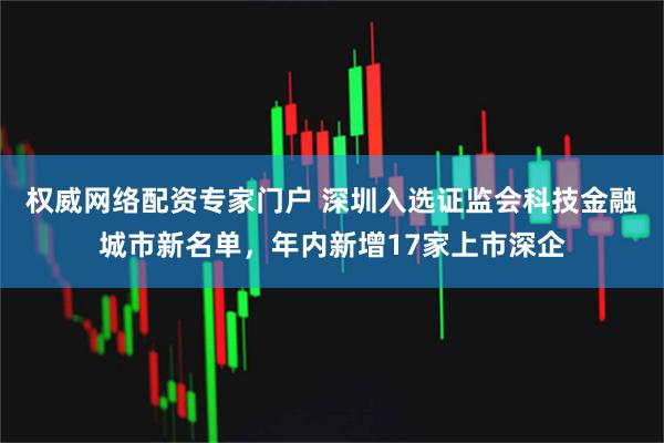 权威网络配资专家门户 深圳入选证监会科技金融城市新名单，年内新增17家上市深企