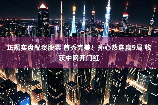 正规实盘配资股票 首秀完美！孙心然连赢9局 收获中网开门红